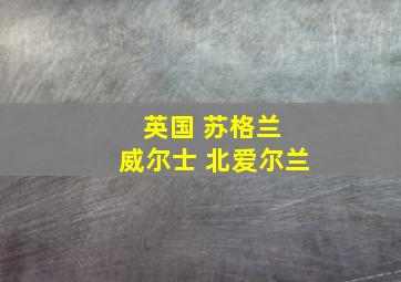 英国 苏格兰 威尔士 北爱尔兰